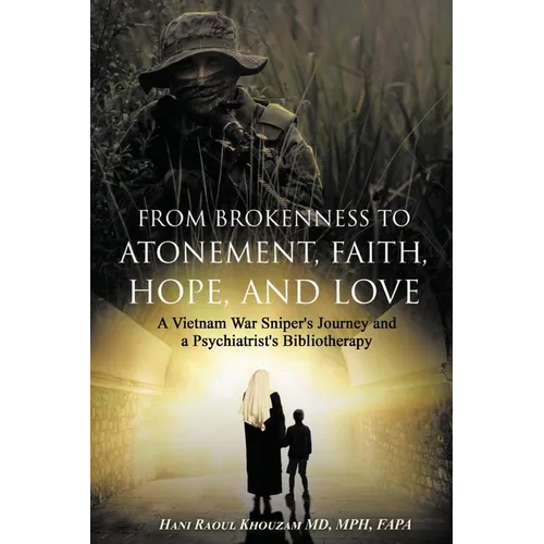 From Brokenness to Atonement, Faith, Hope, and Love: A Vietnam War Sniper's Journey and a Psychiatrist's Bibliography - Paperback