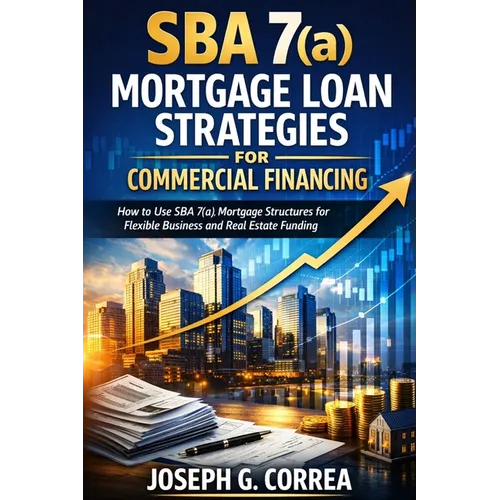 SBA 7(a) Mortgage Loan Strategies for Commercial Financing: How to Use SBA 7(a) Mortgage Structures for Flexible Business and Real Estate Funding - Paperback