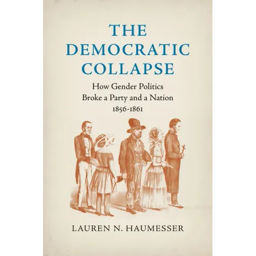 The Democratic Collapse: How Gender Politics Broke a Party and a Nation, 1856-1861 - Paperback