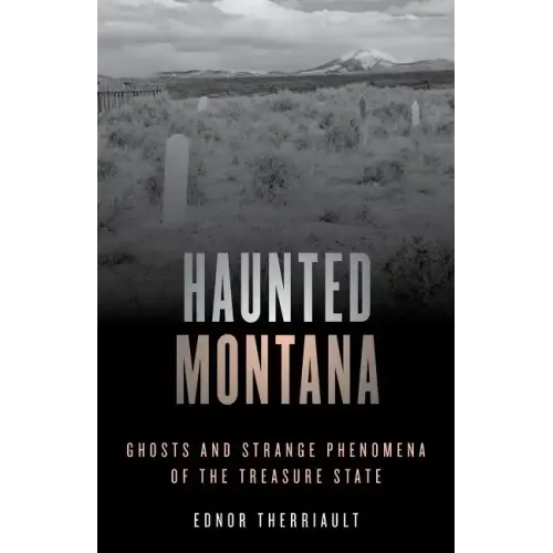 Haunted Montana: Ghosts and Strange Phenomena of the Treasure State