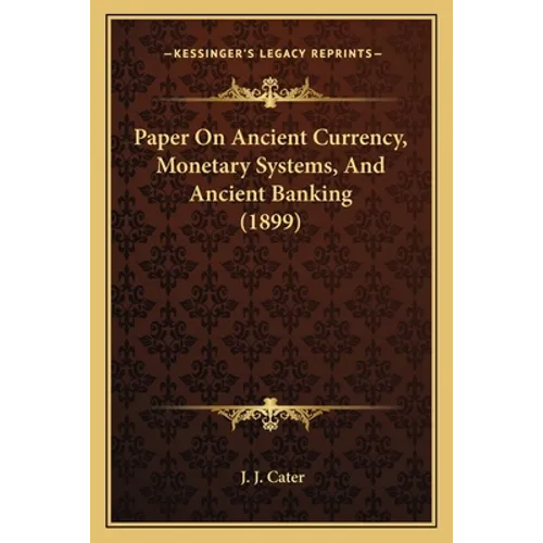 Paper On Ancient Currency, Monetary Systems, And Ancient Banking (1899) - Paperback