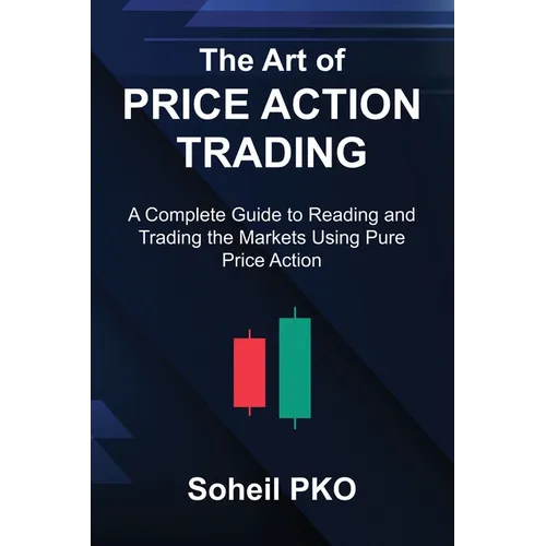 The Art of Price Action Trading: A Complete Guide to Reading and Trading the Markets Using Pure Price Action - Paperback