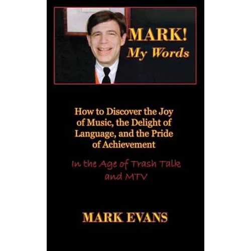 Mark! My Words (How to Discover the Joy of Music, the Delight of Language, and the Pride of Achievement in the Age of Trash Talk and MTV) - Hardcover