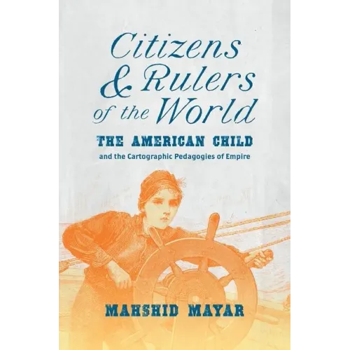 Citizens and Rulers of the World: The American Child and the Cartographic Pedagogies of Empire - Paperback