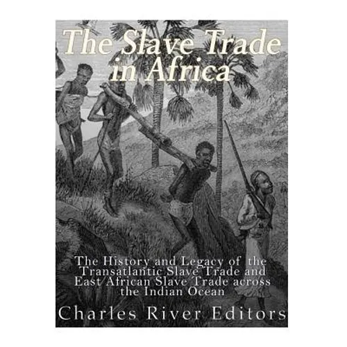 The Slave Trade in Africa: The History and Legacy of the Transatlantic Slave Trade and East African Slave Trade across the Indian Ocean - Paperback