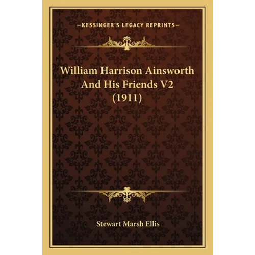 William Harrison Ainsworth And His Friends V2 (1911) - Paperback
