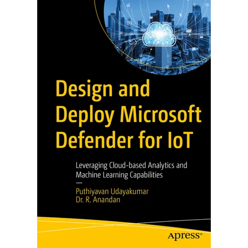 Design and Deploy Microsoft Defender for Iot: Leveraging Cloud-Based Analytics and Machine Learning Capabilities - Paperback