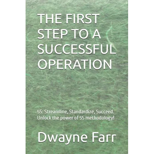 The First Step to a Successful Operation: 5S: Streamline, Standardize, Succeed. Unlock the power of 5S methodology! - Paperback