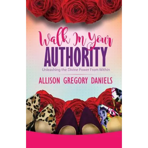 Walk in Your Authority: Unleashing the Divine Power From Within - Paperback