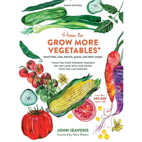 How to Grow More Vegetables, Ninth Edition: (And Fruits, Nuts, Berries, Grains, and Other Crops) Than You Ever Thought Possible on Less Land with Less