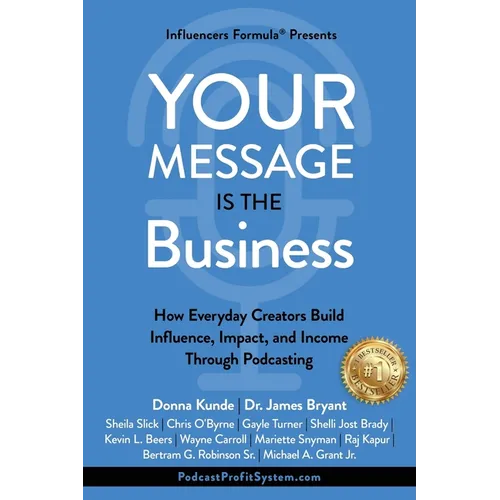 Your Message Is the Business: How Everyday Creators Build Influence, Impact, and Income Through Podcasting