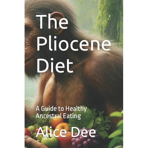 The Pliocene Diet: A Guide to Healthy Ancestral Eating - Paperback