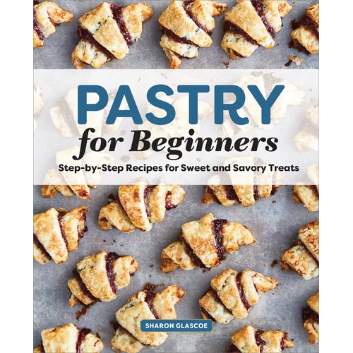 Pastry for Beginners: Step-By-Step Recipes for Sweet and Savory Treats - Paperback