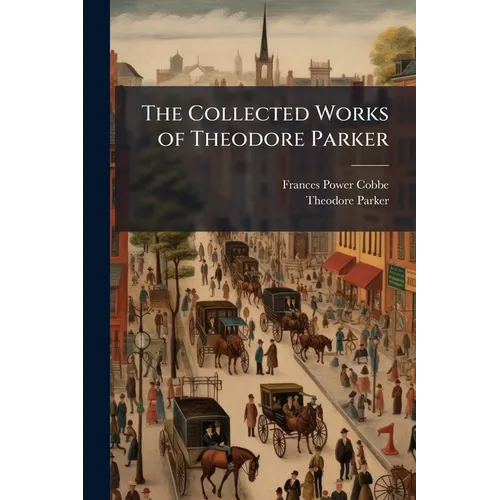 The Collected Works of Theodore Parker - Paperback