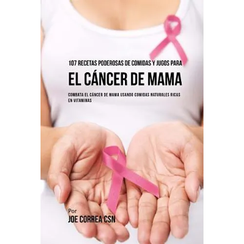 107 Recetas Poderosas de Comidas y Jugos Para El Cáncer de Mama: Combata El Cáncer de Mama Usando Comidas Naturales Ricas en Vitaminas - Paperback
