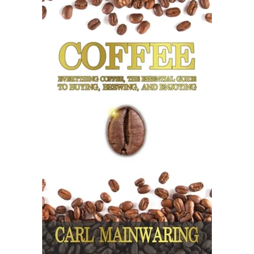 Coffee: Everything Coffee, the Essential Guide to Buying, Brewing, and Enjoying