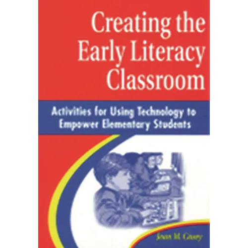 Creating the Early Literacy Classroom: Activities for Using Technology to Empower Elementary Students