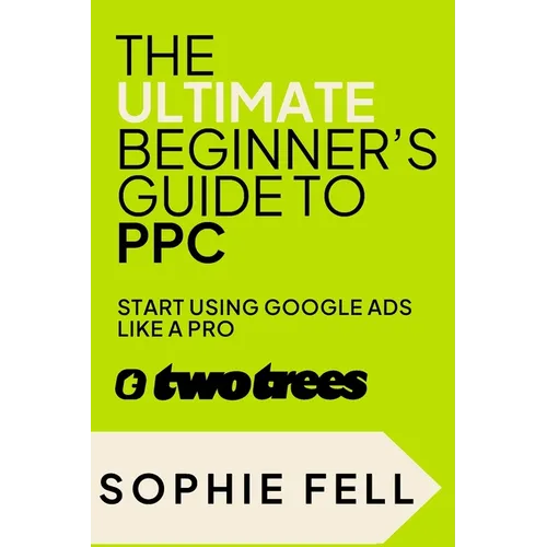 The Ultimate Beginner's Guide To PPC: Start Using Google Ads Like A Pro [2024] - Paperback