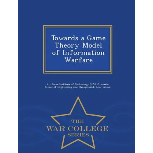 Towards a Game Theory Model of Information Warfare - War College Series - Paperback