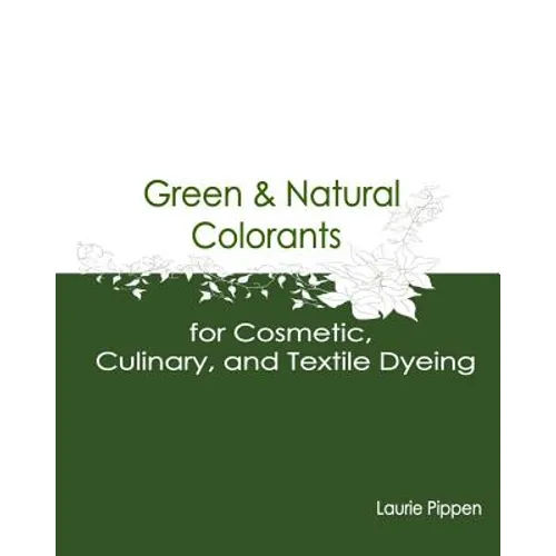 Green & Natural Colorants for Cosmetic, Culinary, and Textile Dyeing - Paperback