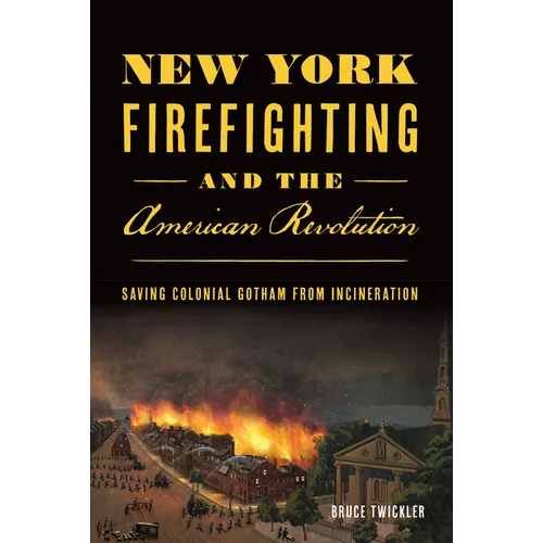 New York Firefighting and the American Revolution: Saving Colonial Gotham from Incineration - Paperback