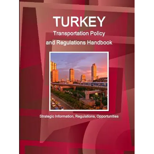 Turkey Transportation Policy and Regulations Handbook - Strategic Information, Regulations, Opportunities - Paperback