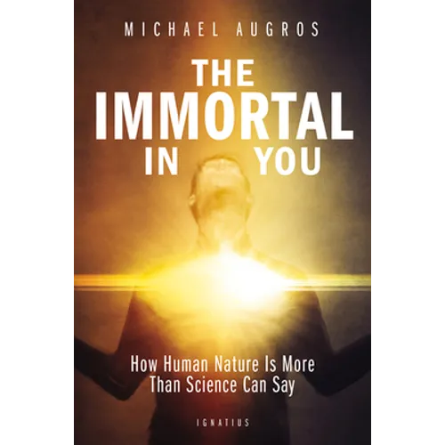 The Immortal in You: How Human Nature Is More Than Science Can Say - Paperback