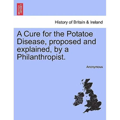 A Cure for the Potatoe Disease, Proposed and Explained, by a Philanthropist. - Paperback