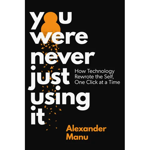 You Were Never Just Using It: How Technology Rewrote the Self, One Click at a Time - Hardcover