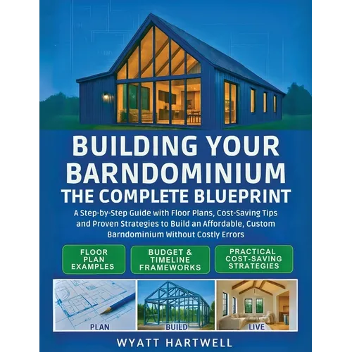 Building Your Barndominium: A Step-by-Step Guide with Floor Plans, Cost-Saving Tips and Proven Strategies to Build an Affordable, Custom Barndominium - Paperback