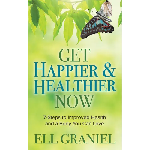 Get Happier & Healthier Now: 7-Steps to Improved Health & a Body You Can Love - Paperback