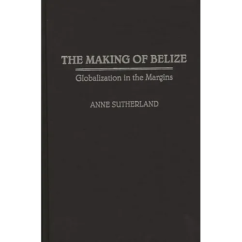 Making of Belize: Globalization in the Margins - Hardcover