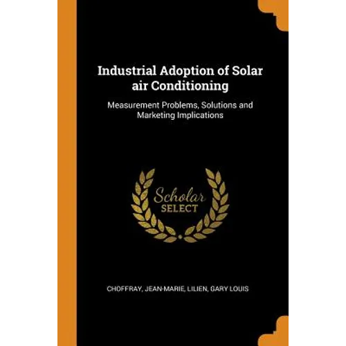 Industrial Adoption of Solar Air Conditioning: Measurement Problems, Solutions and Marketing Implications - Paperback