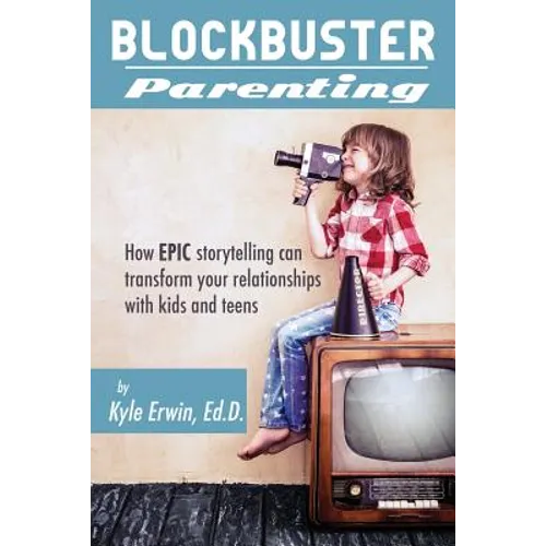 Blockbuster Parenting: How Epic Storytelling can Transform your Relationships with Kids & Teens - Paperback