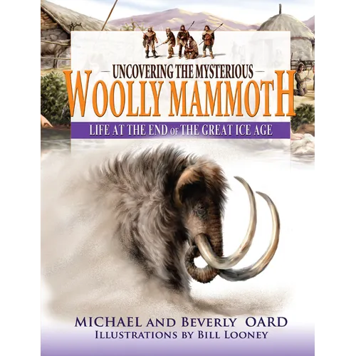 Uncovering the Mysterious Woolly Mammoth: Life at the End of the Great Ice Age - Paperback