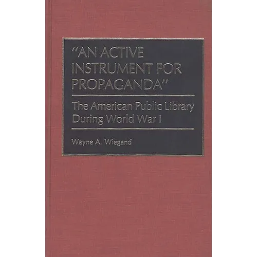 An Active Instrument for Propaganda: The American Public Library During World War I - Hardcover