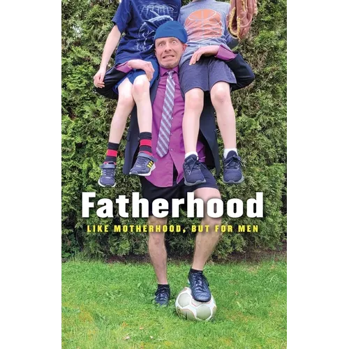 Fatherhood: Like Motherhood, But for Men - Paperback