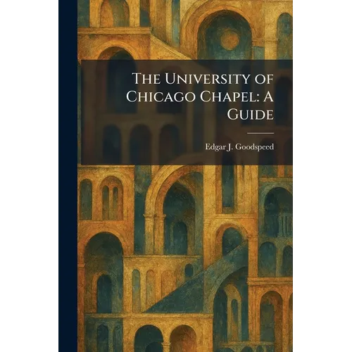 The University of Chicago Chapel: A Guide