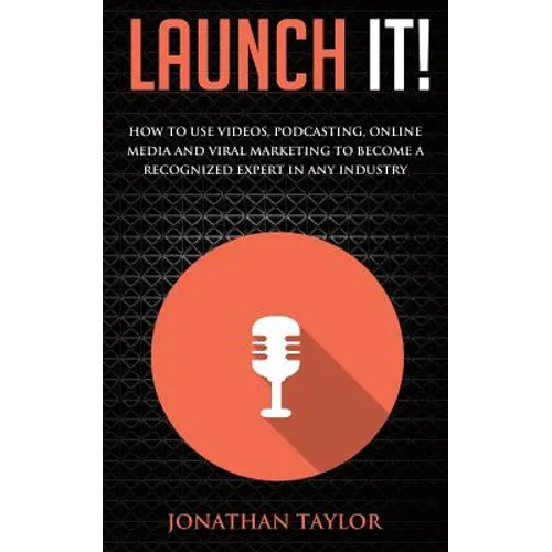 Launch It!: How to Use Videos, Podcasting, Online Media and Viral Marketing to Become a Recognized Expert in Any Industry - Paperback