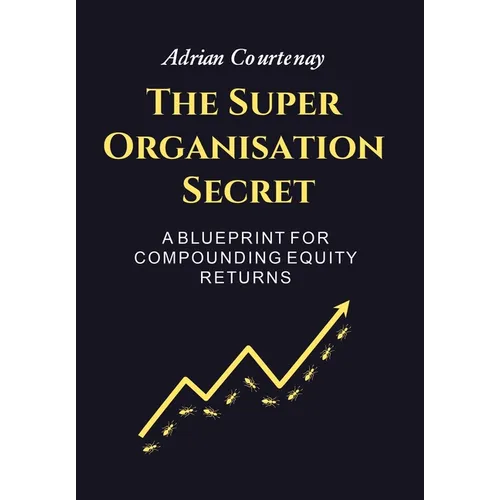 The Super Organisation Secret: A Blueprint For Compounding Equity Returns - Hardcover