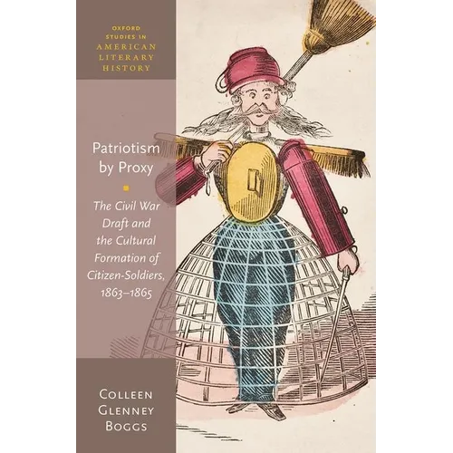 Patriotism by Proxy: The Civil War Draft and the Cultural Formation of Citizen-Soldiers, 1863-1865 - Hardcover