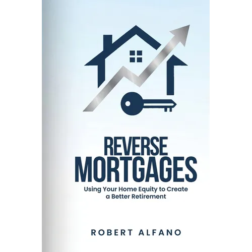 Reverse Mortgages: Using Your Home Equity to Create a Better Retirement - Paperback