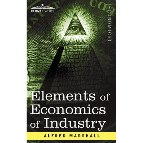 Elements of Economics of Industry: Being the First Volume of Elements of Economics