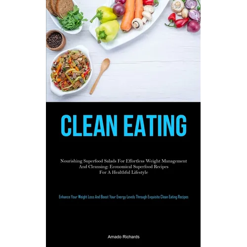 Clean Eating: Nourishing Superfood Salads For Effortless Weight Management And Cleansing: Economical Superfood Recipes For A Healthful Lifestyle (Enha - Paperback