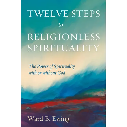 Twelve Steps to Religionless Spirituality: The Power of Spirituality with or Without God - Hardcover