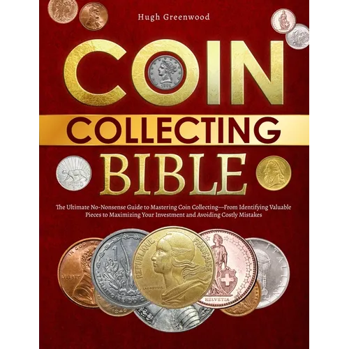 The Coin Collecting Bible: The Ultimate No-Nonsense Guide to Mastering Coin Collecting-From Identifying Valuable Pieces to Maximizing Your Invest