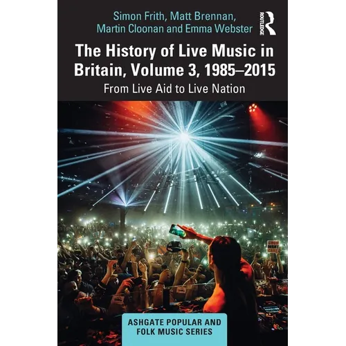 The History of Live Music in Britain, Volume III, 1985-2015: From Live Aid to Live Nation - Paperback