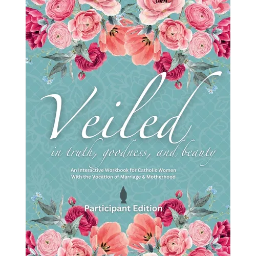 Veiled In Truth, Goodness, & Beauty: An Interactive Workbook for Catholic Women With the Vocation of Marriage & Motherhood - Paperback