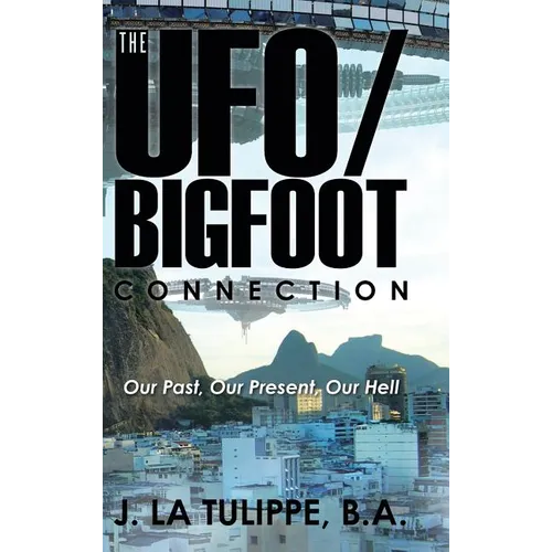 The UFO/Bigfoot Connection: Our Past, Our Present, Our Hell - Hardcover