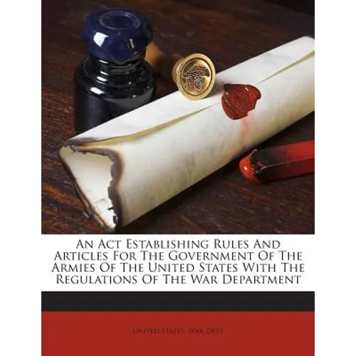 An Act Establishing Rules And Articles For The Government Of The Armies Of The United States With The Regulations Of The War Department - Paperback